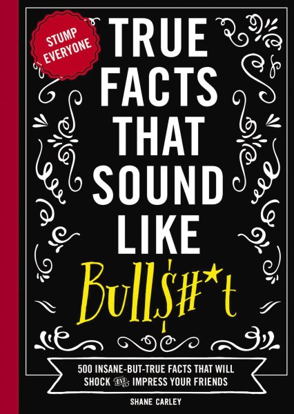 True Facts That Sound Like Bull$#*t: 500 Insane-But-True Facts That Will Shock and Impress Your Friends (Funny Book, Reference Gift, Fun Facts, Humor Gifts) (1) (Mind-Blowing True Facts) cover