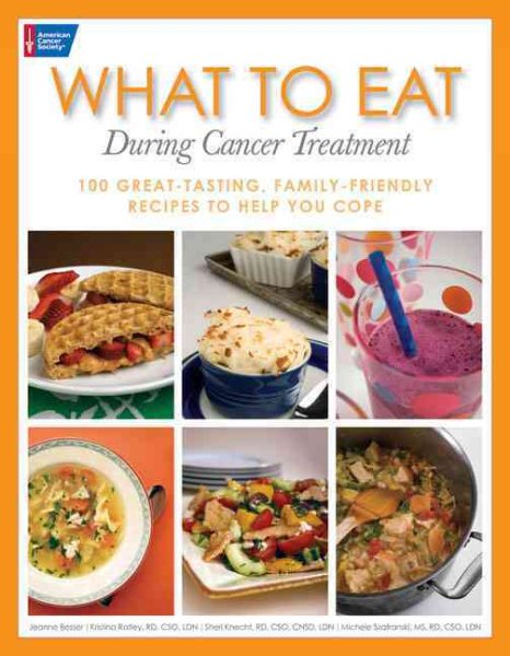 What to Eat During Cancer Treatment: 100 Great-Tasting, Family-Friendly Recipes to Help You Cope cover