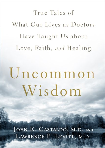 Uncommon Wisdom: True Tales of What Our Lives as Doctors Have Taught Us About Love, Faith and Healing cover