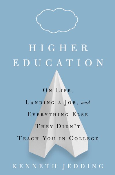 Higher Education: On Life, Landing a Job, and Everything Else They Didn't Teach You in College