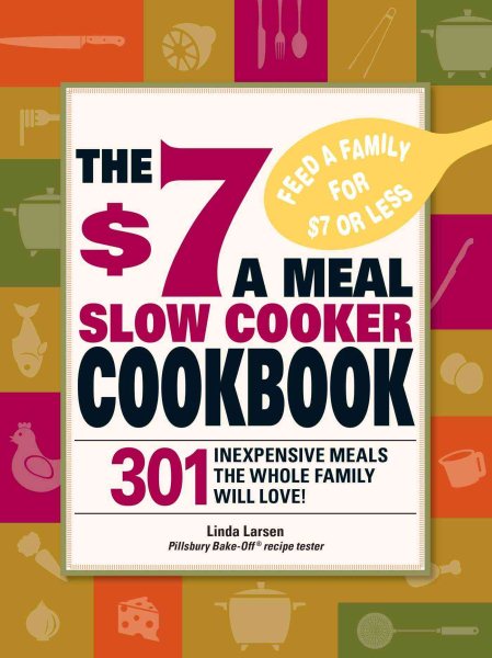 The $7 a Meal Slow Cooker Cookbook: 301 Delicious, Nutritious Recipes the Whole Family Will Love! cover