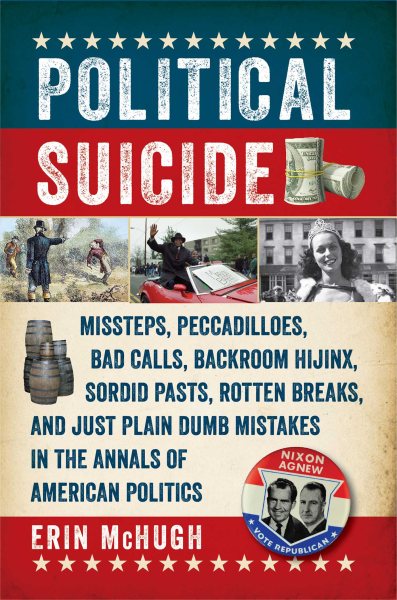 Political Suicide: Missteps, Peccadilloes, Bad Calls, Backroom Hijinx, Sordid Pasts, Rotten Breaks, and Just Plain Dumb Mistakes in the Annals of American Politics cover