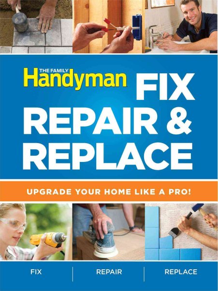 The Family Handyman Fix, Repair & Replace: Upgrade Your Home Like a Pro cover
