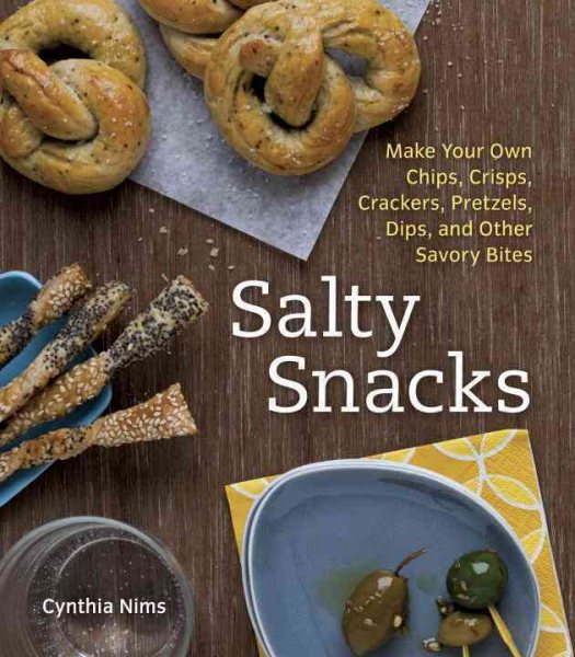 Salty Snacks: Make Your Own Chips, Crisps, Crackers, Pretzels, Dips, and Other Savory Bites cover