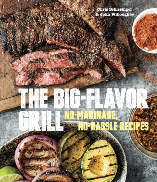 The Big-Flavor Grill: No-Marinade, No-Hassle Recipes for Delicious Steaks, Chicken, Ribs, Chops, Vegetables, Shrimp, and Fish cover