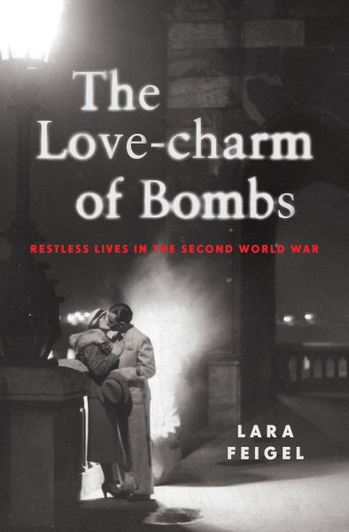 The Love-charm of Bombs: Restless Lives in the Second World War cover