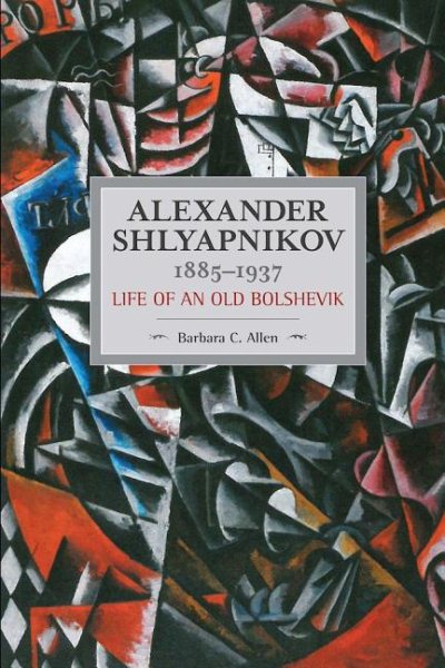 Alexander Shlyapnikov, 1885-1937: Life of an Old Bolshevik (Historical Materialism) cover