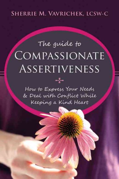 The Guide to Compassionate Assertiveness: How to Express Your Needs and Deal with Conflict While Keeping a Kind Heart