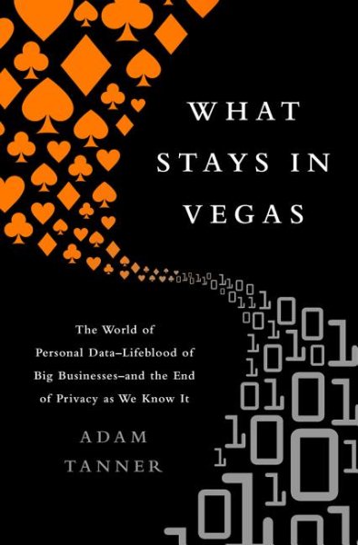 What Stays in Vegas: The World of Personal DataLifeblood of Big Businessand the End of Privacy as We Know It