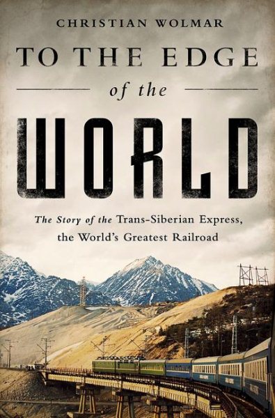 To the Edge of the World: The Story of the Trans-Siberian Express, the World’s Greatest Railroad cover