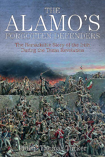 The Alamo’s Forgotten Defenders: The Remarkable Story of the Irish During the Texas Revolution