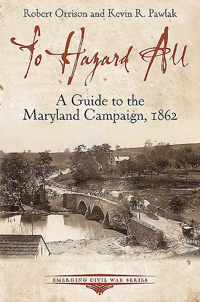 To Hazard All: A Guide to the Maryland Campaign, 1862 (Emerging Civil War Series)