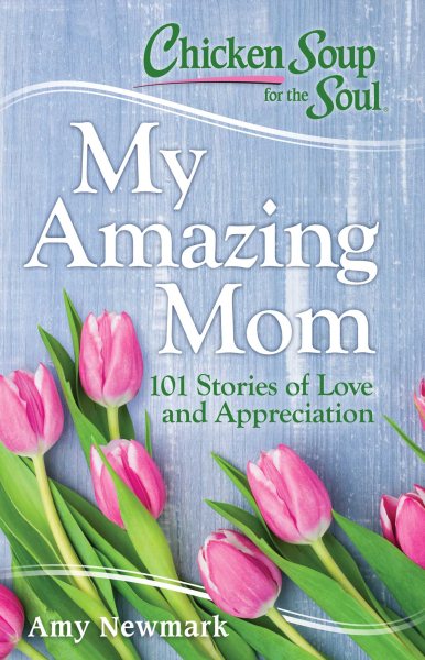 Chicken Soup for the Soul: My Amazing Mom: 101 Stories of Love and Appreciation cover