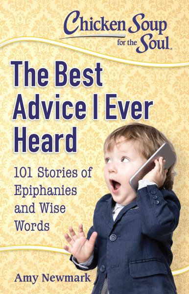 Chicken Soup for the Soul: The Best Advice I Ever Heard: 101 Stories of Epiphanies and Wise Words cover