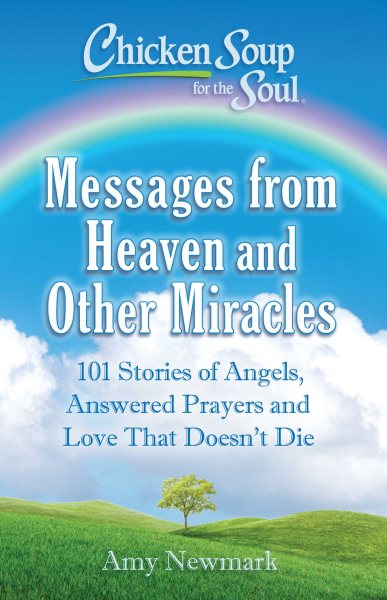 Chicken Soup for the Soul: Messages from Heaven and Other Miracles: 101 Stories of Angels, Answered Prayers, and Love That Doesn't Die cover