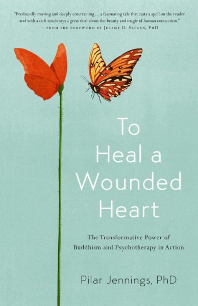 To Heal a Wounded Heart: The Transformative Power of Buddhism and Psychotherapy in Action cover