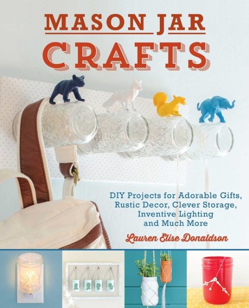 Mason Jar Crafts: DIY Projects for Adorable and Rustic Decor, Storage, Lighting, Gifts and Much More cover