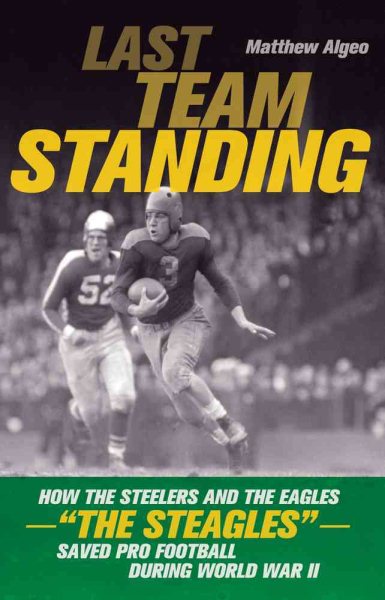 Last Team Standing: How the Steelers and the Eagles―"The Steagles"―Saved Pro Football During World War II cover