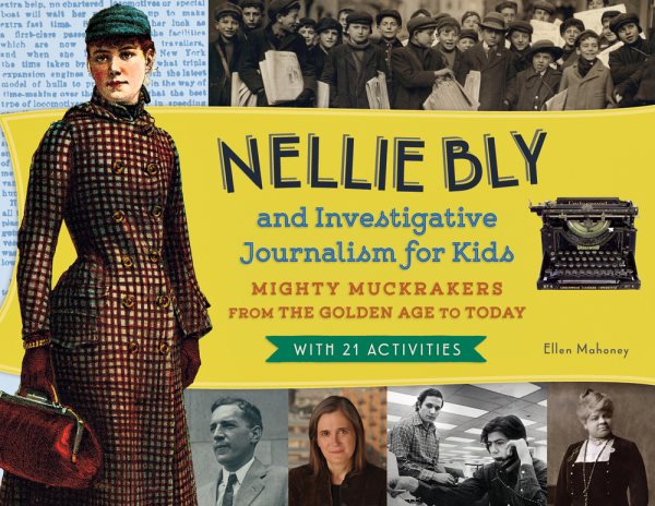 Nellie Bly and Investigative Journalism for Kids: Mighty Muckrakers from the Golden Age to Today, with 21 Activities (For Kids series)