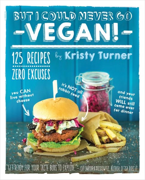 But I Could Never Go Vegan!: 125 Recipes That Prove You Can Live Without Cheese, It's Not All Rabbit Food, and Your Friends Will Still Come Over for Dinner cover