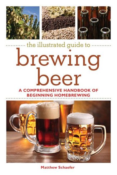 The Illustrated Guide to Brewing Beer: A Comprehensive Handbook of Beginning Homebrewing cover