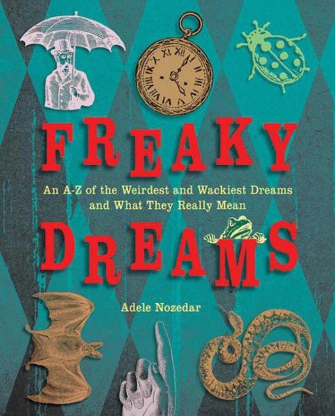 Freaky Dreams: An A-Z of the Weirdest and Wackiest Dreams and What They Really Mean