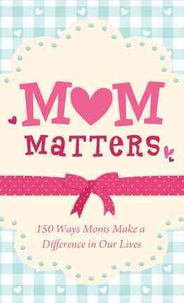 Mom Matters: 150 Ways Moms Make a Difference in Our Lives (VALUE BOOKS) cover