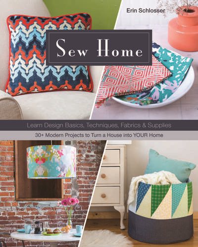 Sew Home: Learn Design Basics, Techniques, Fabrics & Supplies  - 30+ Modern Projects to Turn a House into YOUR Home
