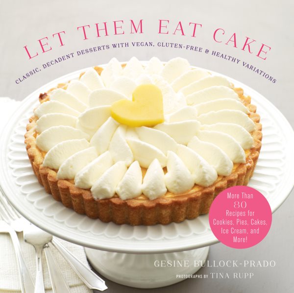Let Them Eat Cake: Classic, Decadent Desserts with Vegan, Gluten-Free & Healthy Variations: More Than 80 Recipes for Cookies, Pies, Cakes, Ice Cream, and More! cover