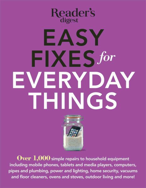 Easy Fixes for Everyday Things: Over 1,000 simple repairs to household equipment, including cell phones, tablets and media players, computers, pipes ... and stoves, garden tools, bikes, and more!