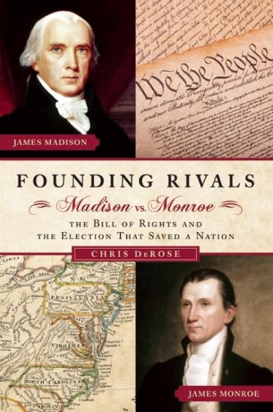 Founding Rivals: Madison vs. Monroe, The Bill of Rights, and The Election that Saved a Nation
