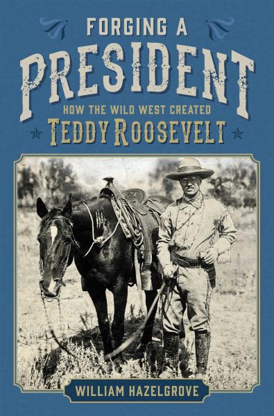 Forging a President: How the Wild West Created Teddy Roosevelt cover