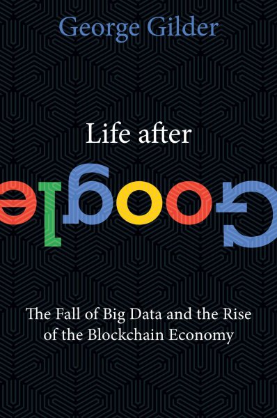 Life After Google: The Fall of Big Data and the Rise of the Blockchain Economy cover