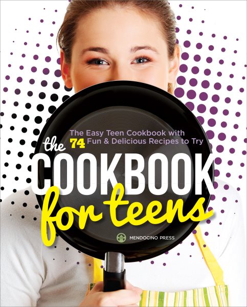 The Cookbook for Teens: The Easy Teen Cookbook with 74 Fun & Delicious Recipes to Try cover