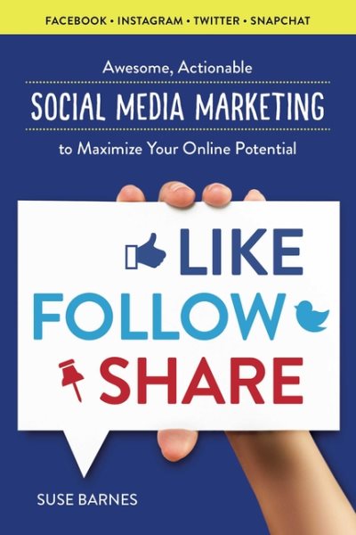 Like, Follow, Share: Awesome, Actionable Social Media Marketing to Maximize Your Online Potential cover