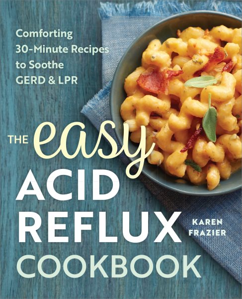 The Easy Acid Reflux Cookbook: Comforting 30-Minute Recipes to Soothe GERD & LPR