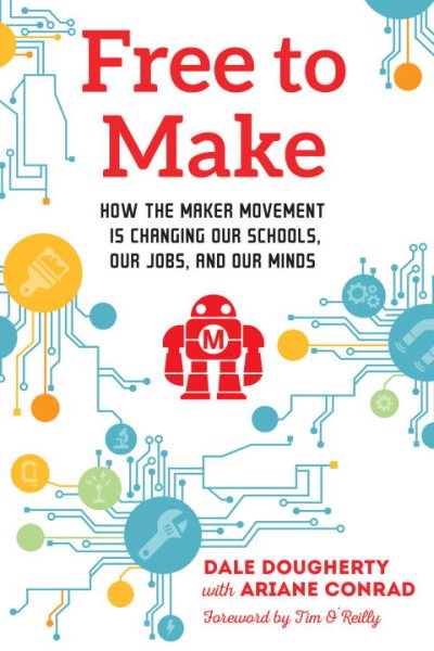 Free to Make: How the Maker Movement is Changing Our Schools, Our Jobs, and Our Minds cover