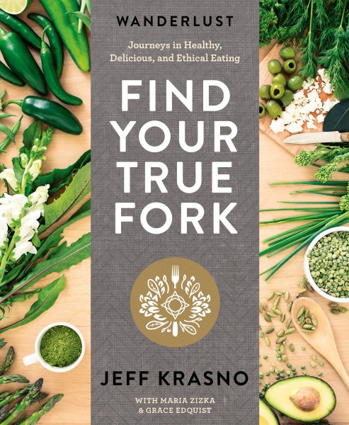 Wanderlust Find Your True Fork: Journeys in Healthy, Delicious, and Ethical Eating: A Cookbook