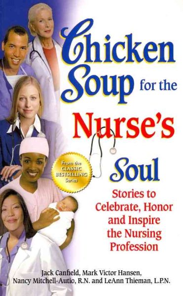 Chicken Soup for the Nurse's Soul: Stories to Celebrate, Honor and Inspire the Nursing Profession (Chicken Soup for the Soul)