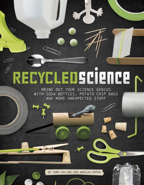 Recycled Science: Bring Out Your Science Genius with Soda Bottles, Potato Chip Bags, and More Unexpected Stuff cover