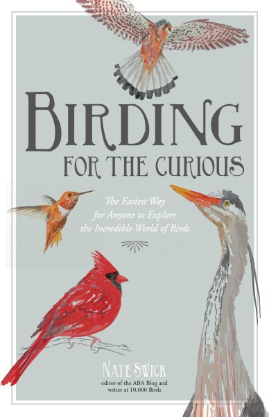 Birding for the Curious: The Easiest Way for Anyone to Explore the Incredible World of Birds