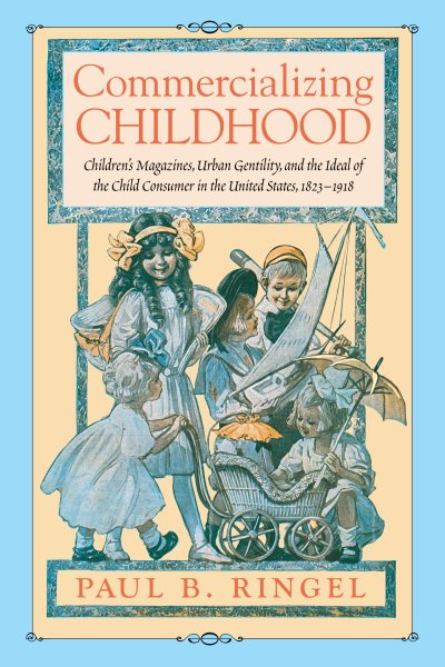 Commercializing Childhood: Children's Magazines, Urban Gentility, and the Ideal of the Child Consumer in the United States, 1823-1918 (Studies in Print Culture and the History of the Book) cover
