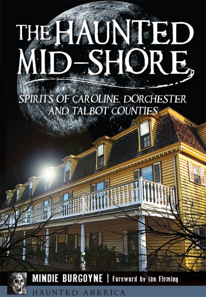 The Haunted Mid-Shore: Spirits of Caroline, Dorchester and Talbot Counties (Haunted America)