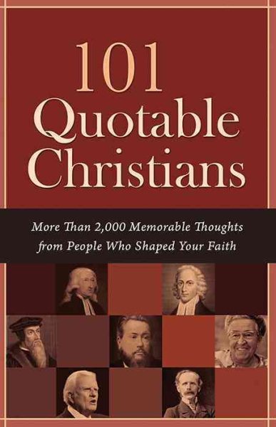 101 Quotable Christians: More Than 2,000 Memorable Thoughts from People Who Shaped Your Faith cover