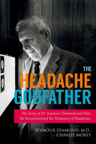 The Headache Godfather: The Story of Dr. Seymour Diamond and How He Revolutionized the Treatment of Headaches
