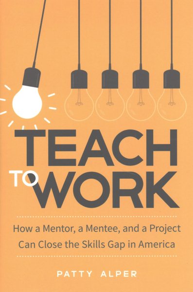 Teach to Work: How a Mentor, a Mentee, and a Project Can Close the Skills Gap in America cover
