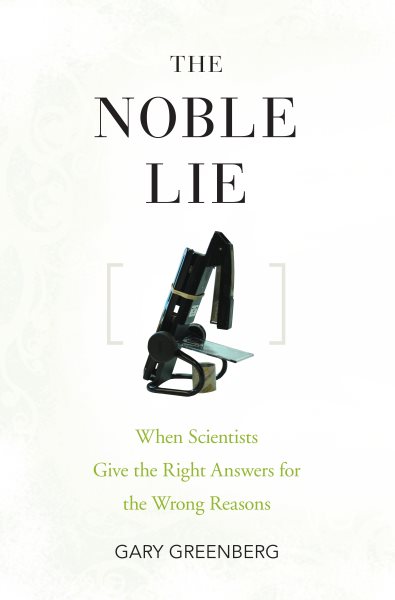 The Noble Lie: When Scientists Give the Right Answers for the Wrong Reasons cover