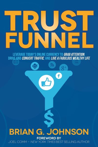 Trust Funnel: Leverage Today's Online Currency to Grab Attention, Drive and Convert Traffic, and Live a Fabulous Wealthy Life cover