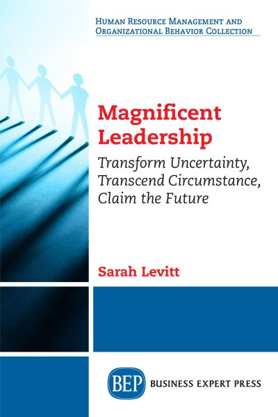Magnificent Leadership: Transform Uncertainty, Transcend Circumstance, Claim the Future cover