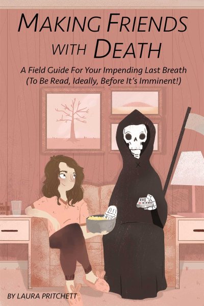 Making Friends With Death: A Field Guide for Your Impending Last Breath (To Be Read, Ideally, Before It's Imminent!) cover